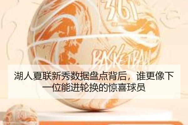 湖人夏联新秀数据盘点背后，谁更像下一位能进轮换的惊喜球员